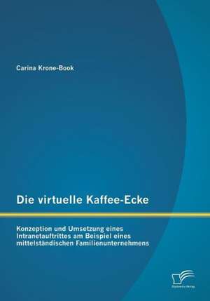 Die Virtuelle Kaffee-Ecke: Konzeption Und Umsetzung Eines Intranetauftrittes Am Beispiel Eines Mittelstandischen Familienunternehmens de Carina Krone-Book