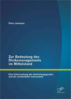 Zur Bedeutung Des Risikomanagements Im Mittelstand: Eine Untersuchung Des Verbreitungsgrades Und Der Verwendeten Instrumente de Petra Lehmeyer