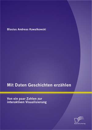 Mit Daten Geschichten Erzahlen: Von Ein Paar Zahlen Zur Interaktiven Visualisierung de Blasius Andreas Kawalkowski