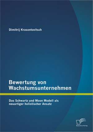 Bewertung Von Wachstumsunternehmen: Das Schwartz Und Moon Modell ALS Neuartiger Holistischer Ansatz de Dimitrij Krasontovitsch