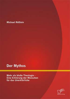 Der Mythos: Mehr ALS Blosse Theologie - Eine Erklarung Der Menschen Fur Das Unerklarliche de Michael Rößlein