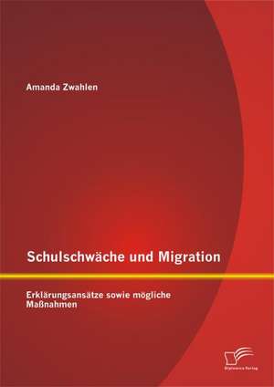 Schulschwache Und Migration: Erklarungsansatze Sowie Mogliche Massnahmen de Amanda Zwahlen