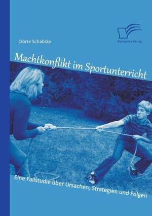 Machtkonflikt Im Sportunterricht: Eine Fallstudie Uber Ursachen, Strategien Und Folgen de Dörte Schabsky