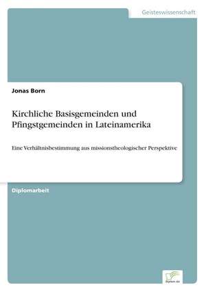 Kirchliche Basisgemeinden und Pfingstgemeinden in Lateinamerika de Jonas Born