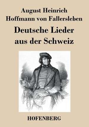 Deutsche Lieder aus der Schweiz de August Heinrich Hoffmann von Fallersleben