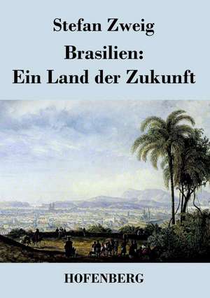 Brasilien: Ein Land der Zukunft de Stefan Zweig