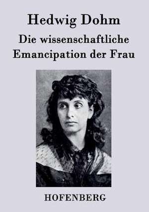 Die wissenschaftliche Emancipation der Frau de Hedwig Dohm