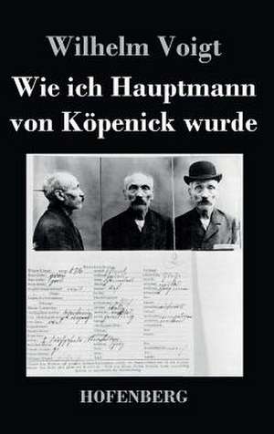 Wie ich Hauptmann von Köpenick wurde de Wilhelm Voigt