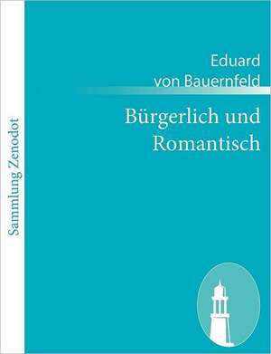 Bürgerlich und Romantisch de Eduard Von Bauernfeld