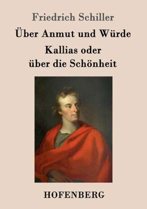 Über Anmut und Würde / Kallias oder über die Schönheit de Friedrich Schiller