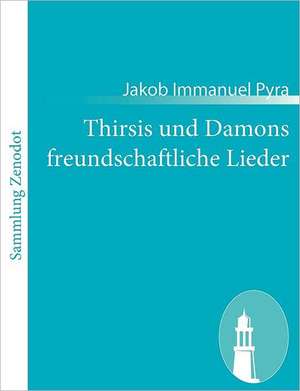 Thirsis und Damons freundschaftliche Lieder de Jakob Immanuel Pyra