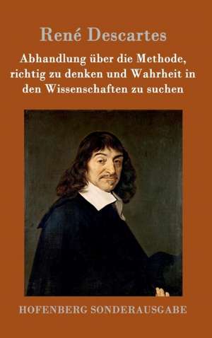 Abhandlung über die Methode, richtig zu denken und Wahrheit in den Wissenschaften zu suchen de René Descartes