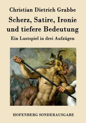 Scherz, Satire, Ironie und tiefere Bedeutung de Christian Dietrich Grabbe