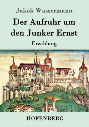 Der Aufruhr um den Junker Ernst de Jakob Wassermann