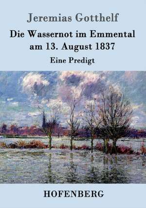 Die Wassernot im Emmental am 13. August 1837 de Jeremias Gotthelf