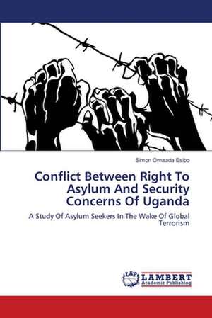 Conflict Between Right To Asylum And Security Concerns Of Uganda de Simon Omaada Esibo