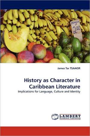 History as Character in Caribbean Literature de James Tar TSAAIOR