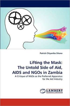 Lifting the Mask: The Untold Side of Aid, AIDS and NGOs in Zambia de Patrick Chiyanika Sikana