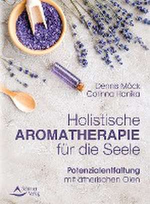 Holistische Aromatherapie für die Seele de Dennis Möck