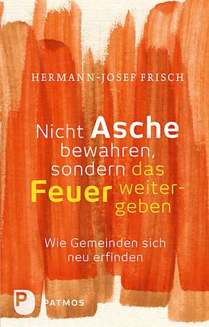 Nicht Asche bewahren, sondern das Feuer weitergeben de Hermann-Josef Frisch