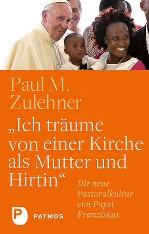 Ich träume von einer Kirche als Mutter und Hirtin de Paul M. Zulehner