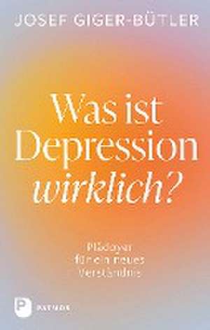 Was ist Depression wirklich? de Josef Giger-Bütler