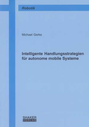 Intelligente Handlungsstrategien für autonome mobile Systeme de Michael Gerke