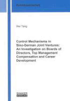 Control Mechanisms in Sino-German Joint Ventures: An Investigation on Boards of Directors, Top Management Compensation and Career Development de Wei Yang