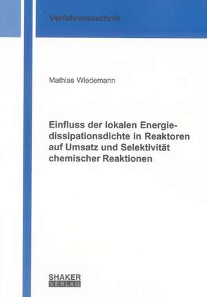 Einfluss der lokalen Energiedissipationsdichte in Reaktoren auf Umsatz und Selektivität chemischer Reaktionen de Mathias Wiedemann