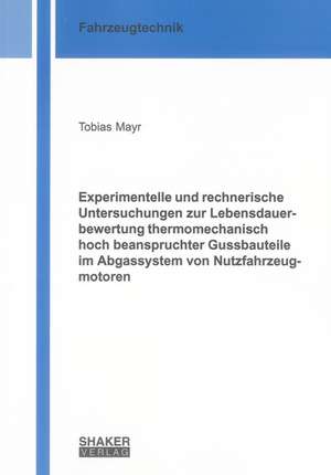 Experimentelle und rechnerische Untersuchungen zur Lebensdauerbewertung thermomechanisch hoch beanspruchter Gussbauteile im Abgassystem von Nutzfahrzeugmotoren de Tobias Mayr