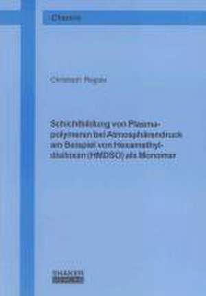 Schichtbildung von Plasmapolymeren bei Atmosphärendruck am Beispiel von Hexamethyldisiloxan (HMDSO) als Monomer de Christoph Regula