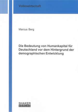 Die Bedeutung von Humankapital für Deutschland vor dem Hintergrund der demographischen Entwicklung de Marcus Berg