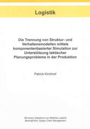 Die Trennung von Struktur- und Verhaltensmodellen mittels komponentenbasierter Simulation zur Unterstützung taktischer Planungsprobleme in der Produktion de Patrick Kirchhof