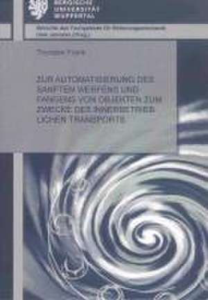 Zur Automatisierung des sanften Werfens und Fangens von Objekten zum Zwecke des innerbetrieblichen Transports de Thorsten Frank