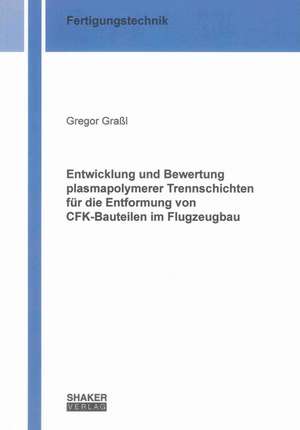 Entwicklung und Bewertung plasmapolymerer Trennschichten für die Entformung von CFK-Bauteilen im Flugzeugbau de Gregor Graßl