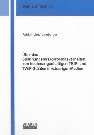 Über das Spannungsrisskorrosionsverhalten von hochmanganhaltigen TRIP- und TWIP-Stählen in wässrigen Medien de Fabian Unterumsberger