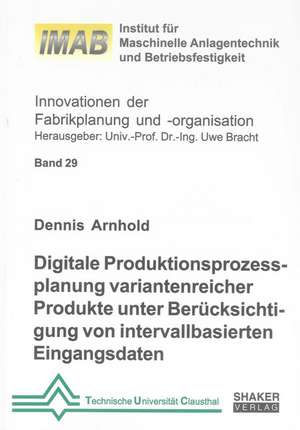 Digitale Produktionsprozessplanung variantenreicher Produkte unter Berücksichtigung von intervallbasierten Eingangsdaten de Dennis Arnhold