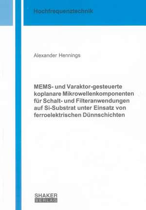 MEMS- und Varaktor-gesteuerte koplanare Mikrowellenkomponenten für Schalt- und Filteranwendungen auf Si-Substrat unter Einsatz von ferroelektrischen Dünnschichten de Alexander Hennings