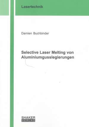 Selective Laser Melting von Aluminiumgusslegierungen de Damien Buchbinder