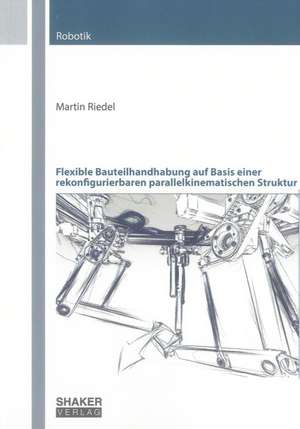 Flexible Bauteilhandhabung auf Basis einer rekonfigurierbaren parallelkinematischen Struktur de Martin Riedel