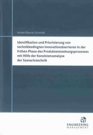 Identifikation und Priorisierung von technikbedingten Innovationsbarrieren in der frühen Phase des Produktentstehungsprozesses mit Hilfe der Konsistenzanalyse der Szenariotechnik de André-Marcel Schmidt