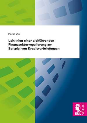 Leitlinien einer zielführenden Finanzsektorregulierung am Beispiel von Kreditverbriefungen de Martin Dyk