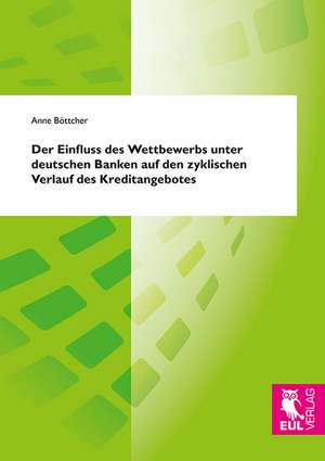 Der Einfluss des Wettbewerbs unter deutschen Banken auf den zyklischen Verlauf des Kreditangebotes de Anne Böttcher