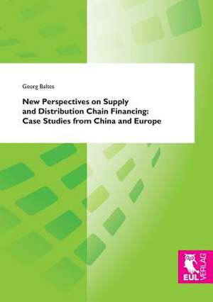 New Perspectives on Supply and Distribution Chain Financing: Case Studies from China and Europe de Georg Baltes