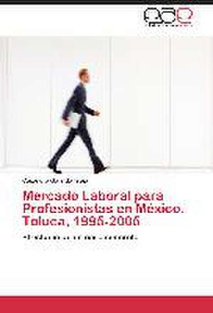 Mercado Laboral para Profesionistas en México. Toluca, 1995-2005 de Casandra Garrido Trejo