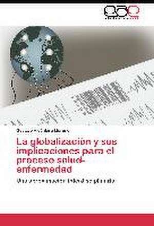 La globalización y sus implicaciones para el proceso salud-enfermedad de Gustavo Alcántara Moreno