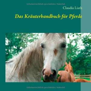 Das Kräuterhandbuch für Pferde de Claudia Liath