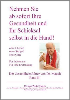 Nehmen Sie ab sofort Ihre Gesundheit und Ihr Schicksal selbst in die Hand! Band III Gesundheitsführer de Walter Mauch