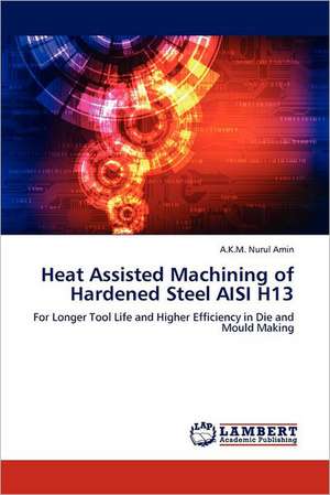 Heat Assisted Machining of Hardened Steel AISI H13 de A.K.M. Nurul Amin