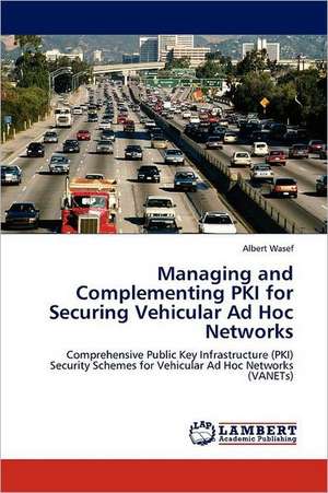 Managing and Complementing PKI for Securing Vehicular Ad Hoc Networks de Albert Wasef